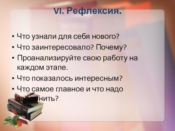 VI. Рефлексия. Что узнали для себя нового?Что заинтересовало? Почему?Проанализируйте свою работу на