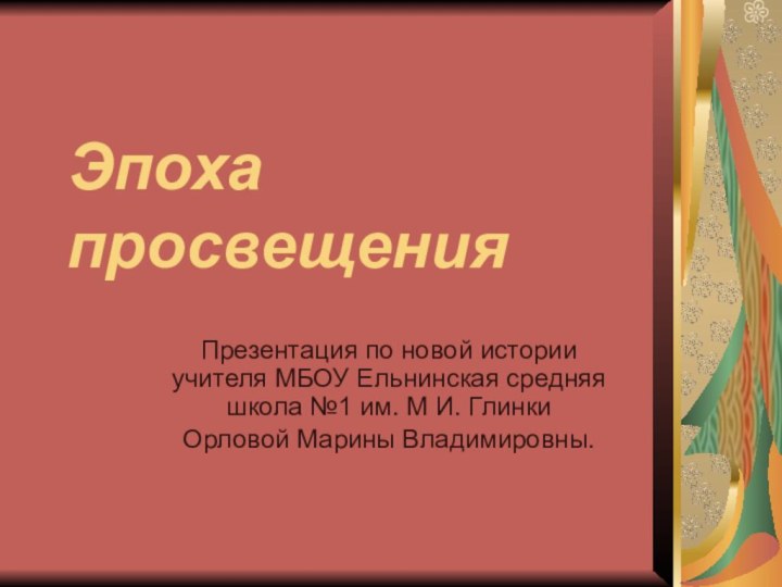 Эпоха просвещенияПрезентация по новой истории учителя МБОУ Ельнинская средняя школа №1 им.