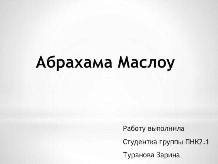 Абрахама МаслоуРаботу выполнила Студентка группы ПНК2.1Туранова Зарина