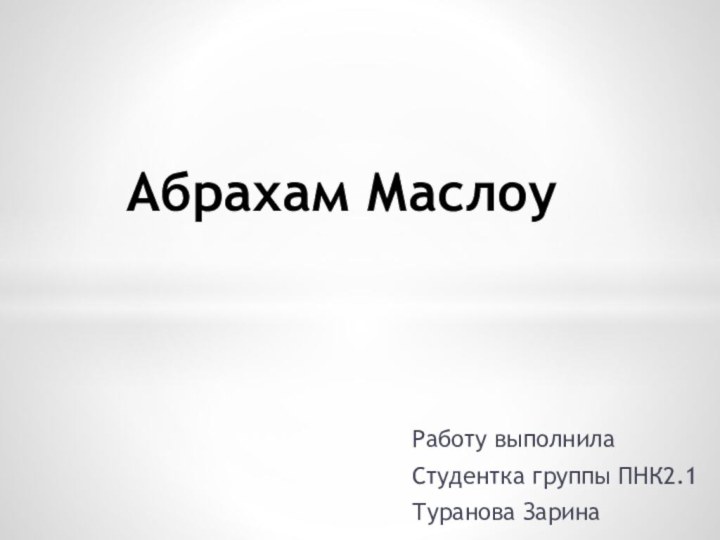 Работу выполнила Студентка группы ПНК2.1Туранова ЗаринаАбрахам Маслоу