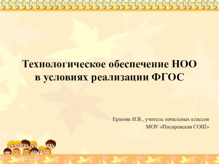 Технологическое обеспечение НОО в условиях реализации ФГОС Ершова И.В., учитель начальных классов МОУ «Писаревская СОШ»