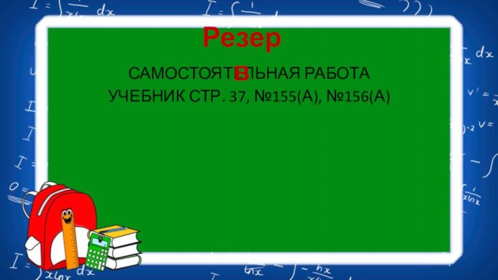 САМОСТОЯТЕЛЬНАЯ РАБОТАУЧЕБНИК СТР. 37, №155(А), №156(А)Резерв