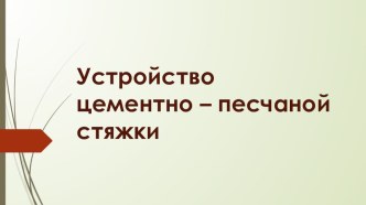 Презентация к уроку по технологии облицовочных работ на тему Виды и устройство цементно - песчаной стяжки