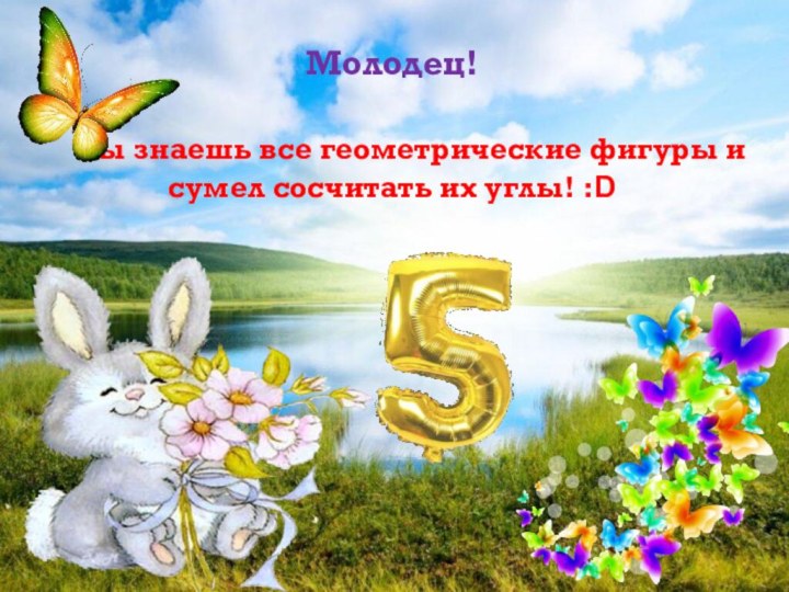 Молодец! 	Ты знаешь все геометрические фигуры и сумел сосчитать их углы! :D