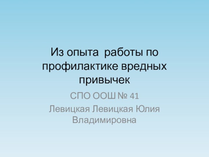 Из опыта работы по профилактике вредных привычекСПО ООШ № 41 Левицкая Левицкая Юлия Владимировна