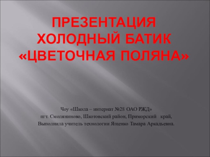 ПРЕЗЕНТАЦИЯ ХОЛОДНЫЙ БАТИК «ЦВЕТОЧНАЯ ПОЛЯНА»Чоу «Школа – интернат №28 ОАО РЖД» пгт.