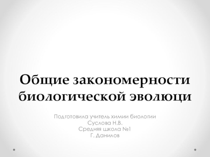 Общие закономерности биологической эволюциПодготовила учитель химии биологииСуслова Н.В.Средняя школа №1Г. Данилов