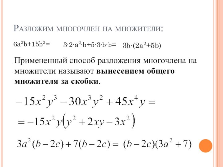 Разложим многочлен на множители:6a2b+15b2=3∙2∙a2∙b+5∙3∙b∙b=3b∙(2a2+5b)Примененный способ разложения многочлена на множители называют вынесением общего множителя за скобки.