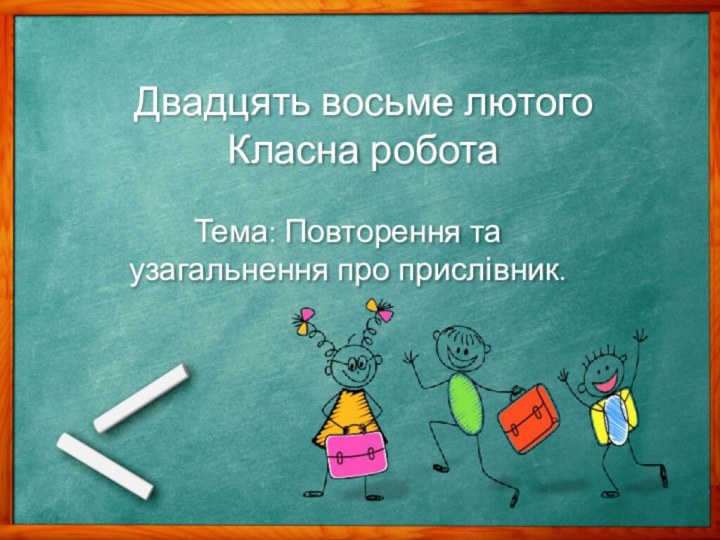 Тема: Повторення та узагальнення про прислівник.Двадцять восьме лютогоКласна робота