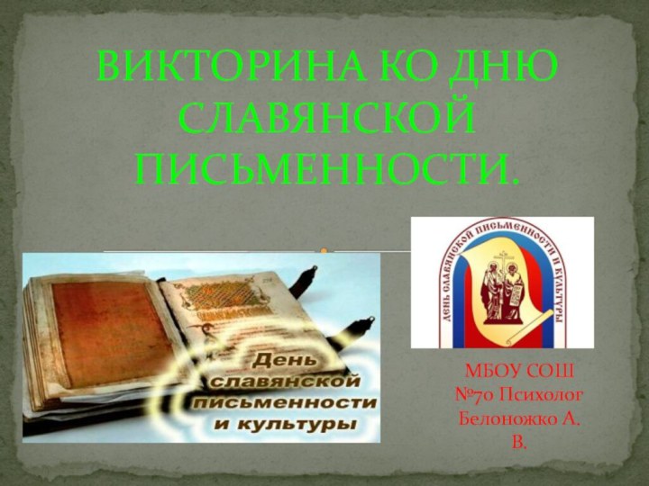 МБОУ СОШ №70 Психолог Белоножко А.В.ВИКТОРИНА КО ДНЮ СЛАВЯНСКОЙ ПИСЬМЕННОСТИ.