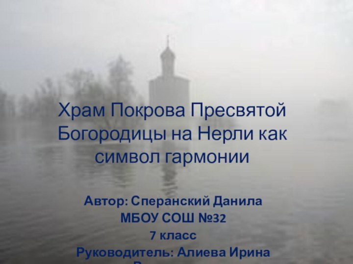 Храм Покрова Пресвятой Богородицы на Нерли как символ гармонииАвтор: Сперанский ДанилаМБОУ СОШ