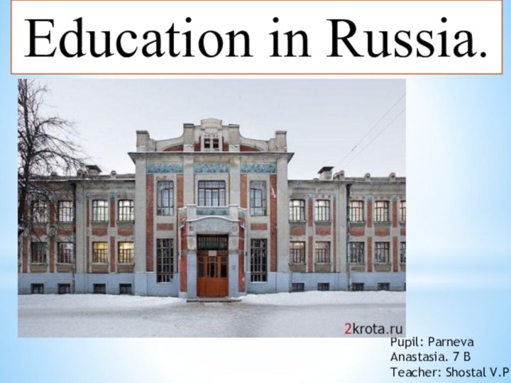 Education in Russia.Pupil: Parneva Anastasia. 7 B Teacher: Shostal V.P.