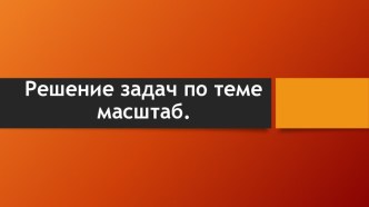 Презентация Решение задач по теме масштаб