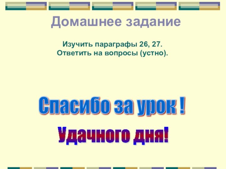 Домашнее заданиеИзучить параграфы 26, 27. Ответить на вопросы (устно).Спасибо за урок ! Удачного дня!