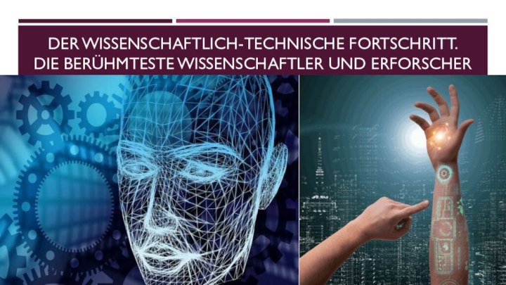 Der wissenschaftlich-technische fortschritt.  Die berühmteste Wissenschaftler und Erforscher