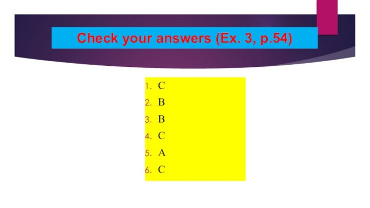 Check your answers (Ex. 3, p.54)CBBCAC