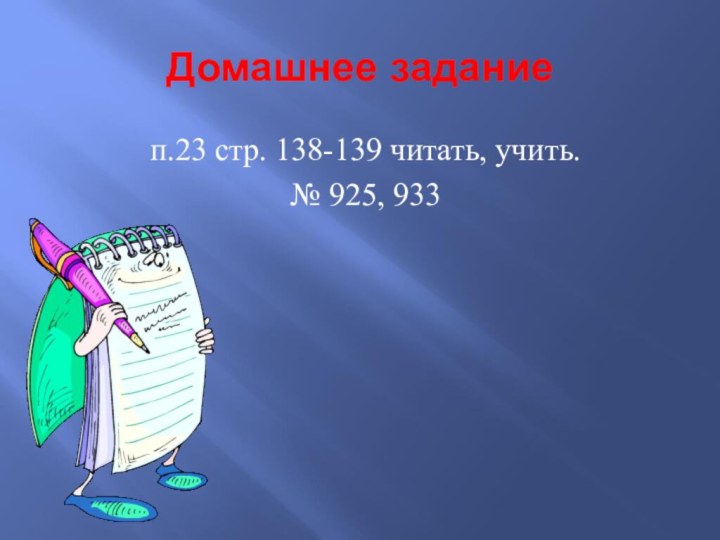 Домашнее заданиеп.23 стр. 138-139 читать, учить.№ 925, 933