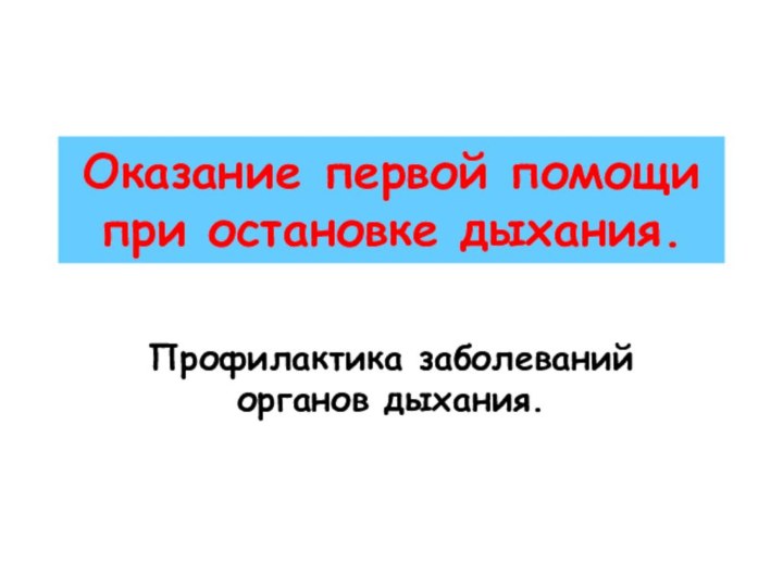 Оказание первой помощи при остановке дыхания.Профилактика заболеваний органов дыхания.