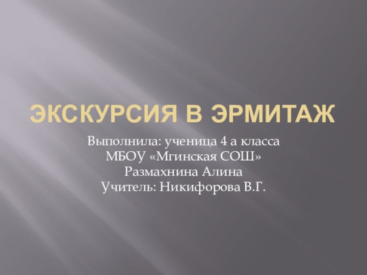 Экскурсия в ЭрмитажВыполнила: ученица 4 а классаМБОУ «Мгинская СОШ»   Размахнина АлинаУчитель: Никифорова В.Г.