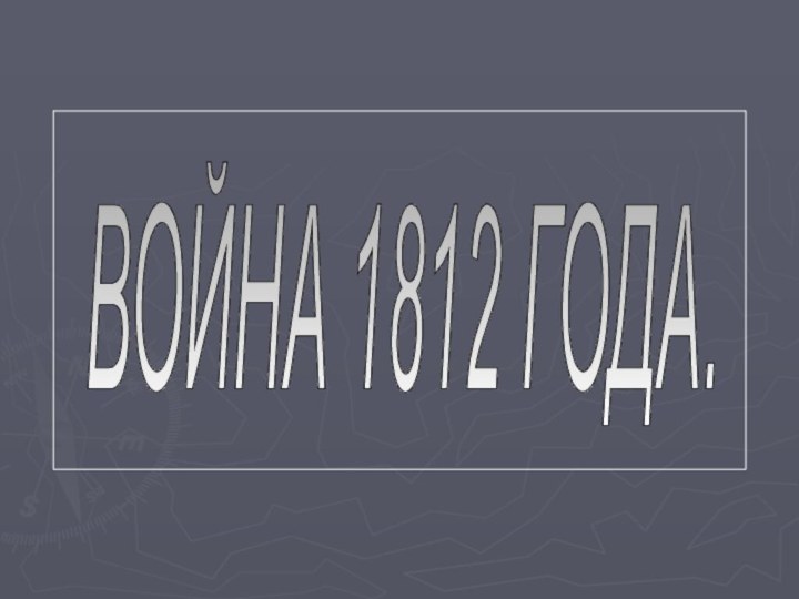 ВОЙНА 1812 ГОДА.