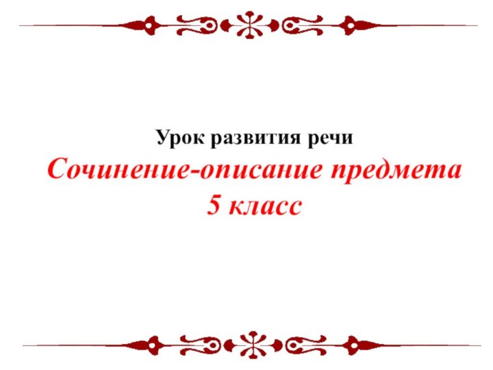 Урок развития речиСочинение-описание предмета5 класс