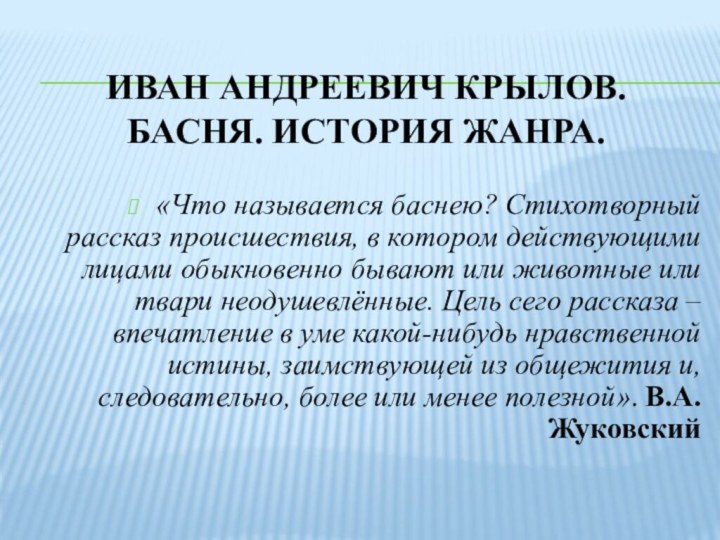 ИВАН АНДРЕЕВИЧ КРЫЛОВ. БАСНЯ. ИСТОРИЯ ЖАНРА.«Что называется баснею? Стихотворный рассказ происшествия, в