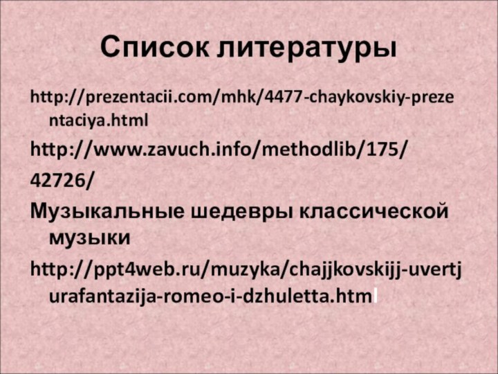 Список литературыhttp://prezentacii.com/mhk/4477-chaykovskiy-prezentaciya.htmlhttp://www.zavuch.info/methodlib/175/42726/Музыкальные шедевры классической музыкиhttp://ppt4web.ru/muzyka/chajjkovskijj-uvertjurafantazija-romeo-i-dzhuletta.html