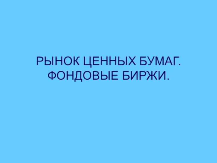 РЫНОК ЦЕННЫХ БУМАГ. ФОНДОВЫЕ БИРЖИ.