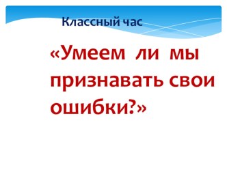 Презентация к классному часу Умеем ли мы признавать свои ошибки?