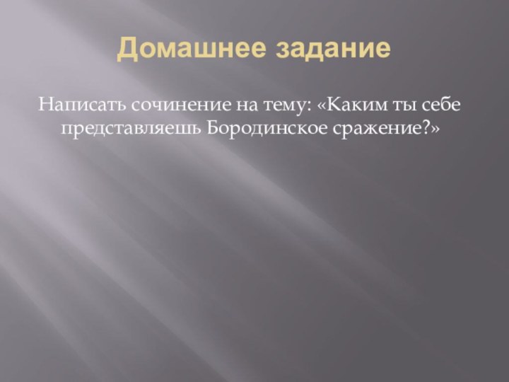 Домашнее заданиеНаписать сочинение на тему: «Каким ты себе представляешь Бородинское сражение?»