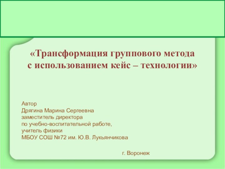 «Трансформация группового метода с использованием кейс – технологии»Автор Дрягина Марина Сергеевназаместитель директора