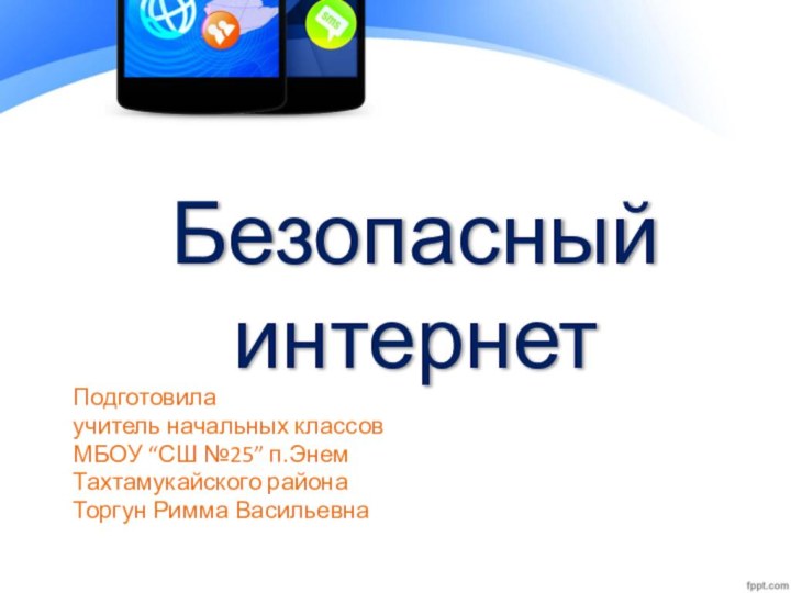 Безопасный интернет Подготовила учитель начальных классовМБОУ “СШ №25” п.ЭнемТахтамукайского районаТоргун Римма Васильевна