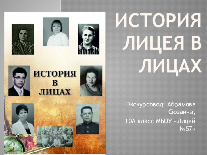 ИСТОРИЯ ЛИЦЕЯ В ЛИЦАХЭкскурсовод: Абрамова Сюзанна,10А класс МБОУ «Лицей №57»