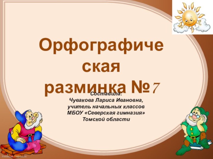 Орфографическая разминка №7Составила:Чувакова Лариса Ивановна, учитель начальных классов МБОУ «Северская гимназия» Томской области