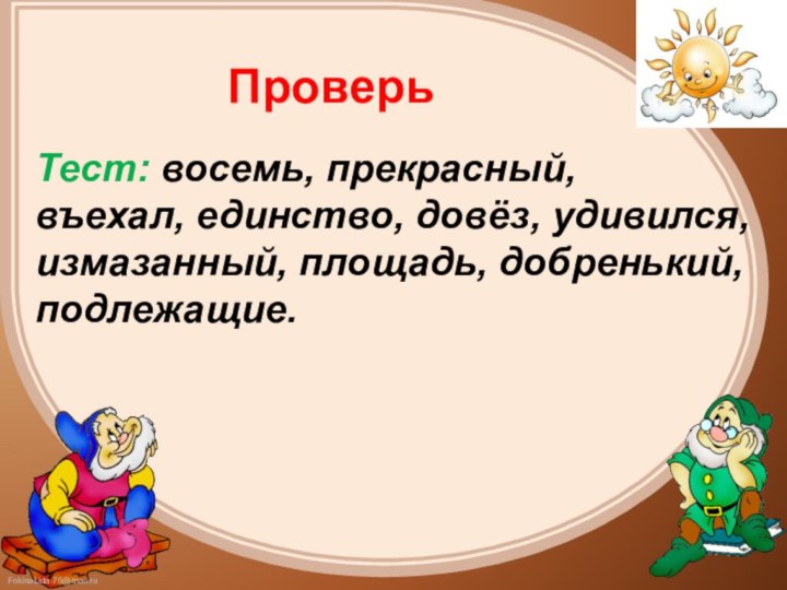 ПроверьТест: восемь, прекрасный, въехал, единство, довёз, удивился, измазанный, площадь, добренький,подлежащие.