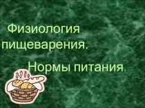 Презентация по дисциплине Анатомия и физиология человека на тему: Физиология пищеварения. Нормы питания