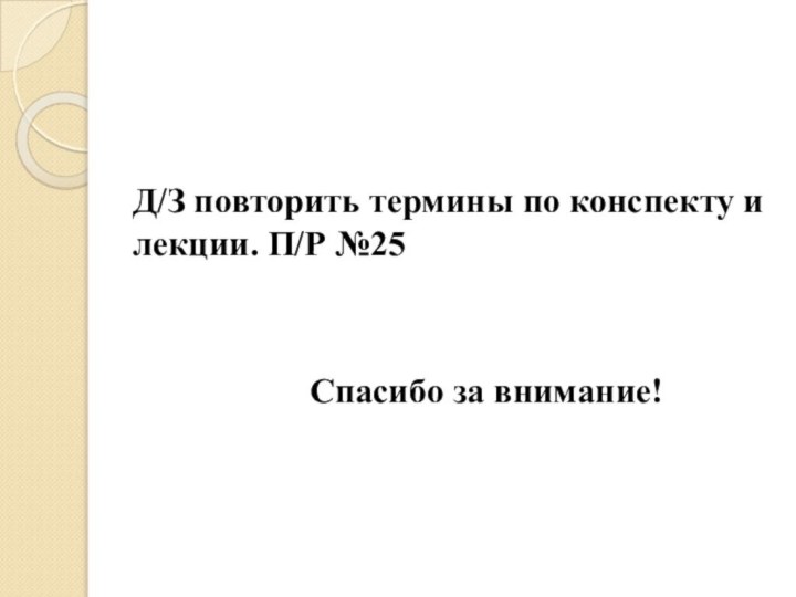 Д/З повторить термины по конспекту и лекции. П/Р №25