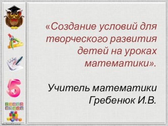 Презентация Создание условий для творческого развития детей на уроках математики