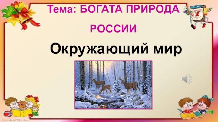 Тема: БОГАТА ПРИРОДА РОССИИ Окружающий мир