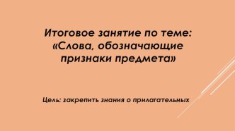 Презентация к конспекту итогового логопедического занятия в 4 классе на тему: Слова, обозначающие признаки предмета.