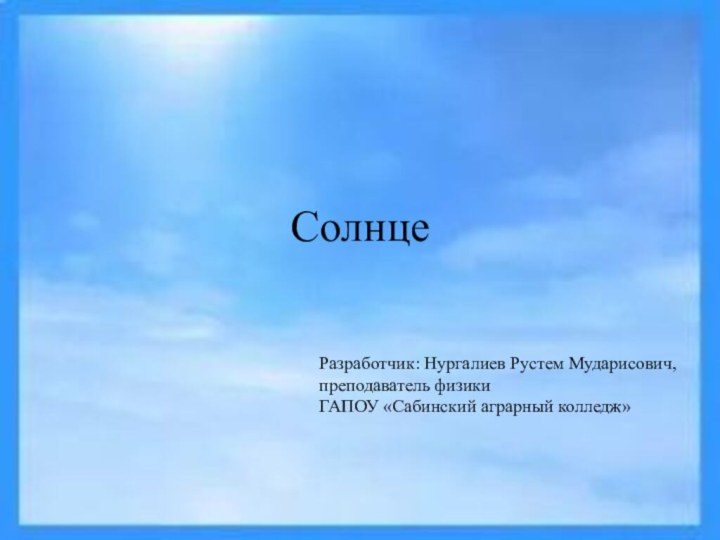 СолнцеРазработчик: Нургалиев Рустем Мударисович,преподаватель физикиГАПОУ «Сабинский аграрный колледж»