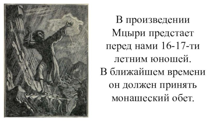 В произведении Мцыри предстает перед нами 16-17-ти летним юношей. В ближайшем времени