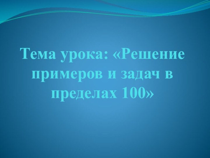 Тема урока: «Решение примеров и задач в пределах 100»