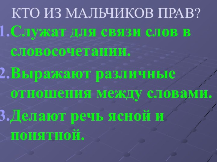 КТО ИЗ МАЛЬЧИКОВ ПРАВ?Служат для связи слов в словосочетании.Выражают различные отношения между