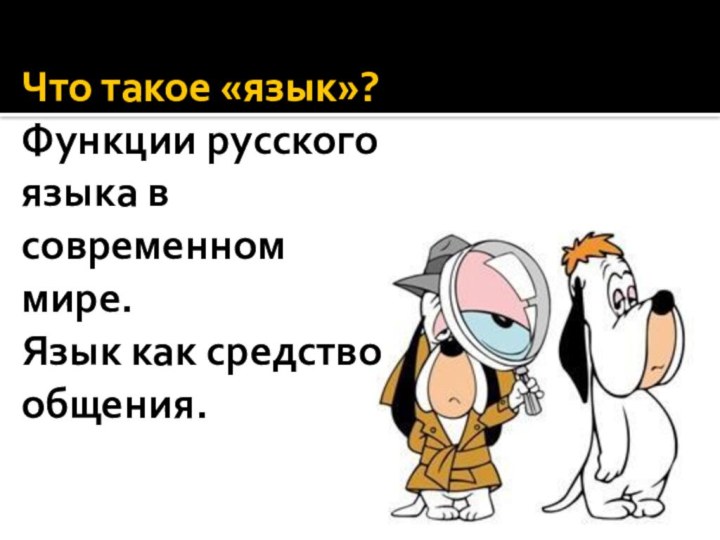 Что такое «язык»? Функции русского языка в современном мире. Язык как средство общения.