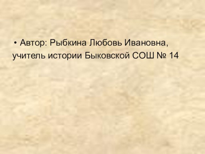 Автор: Рыбкина Любовь Ивановна,учитель истории Быковской СОШ № 14