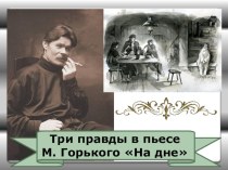 Презентация по литературе на тему: Три правды в пьесе М.горького На дне (11 класс)