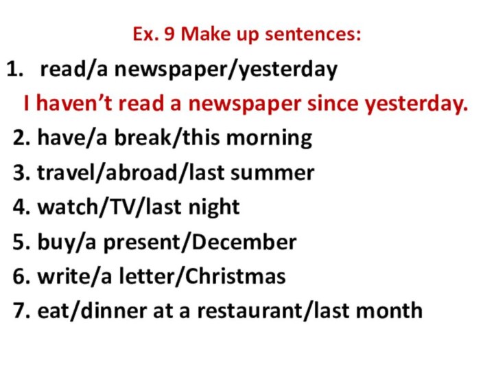 Ex. 9 Make up sentences:read/a newspaper/yesterday I haven’t read a newspaper since