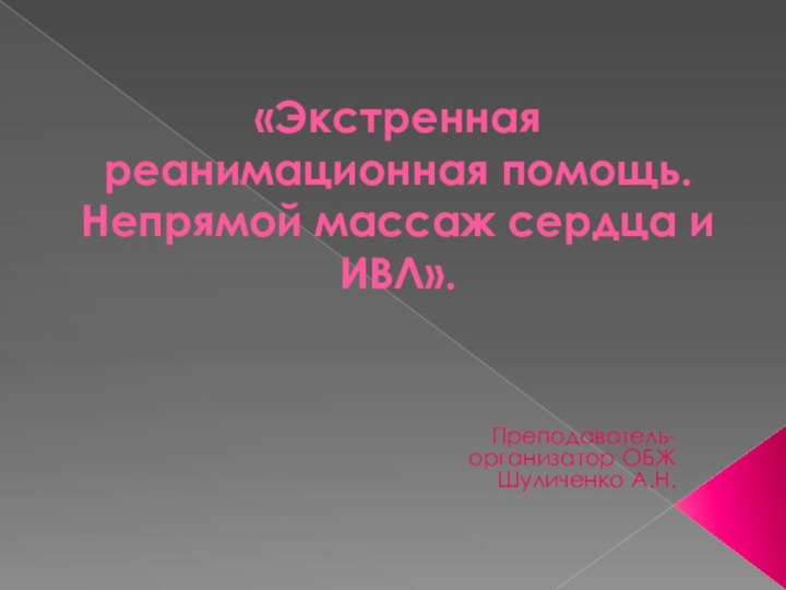 «Экстренная реанимационная помощь. Непрямой массаж сердца и ИВЛ». Преподаватель-организатор ОБЖ Шуличенко А.Н.