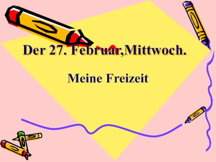 Der 27. Februar,Mittwoch.Meine Freizeit